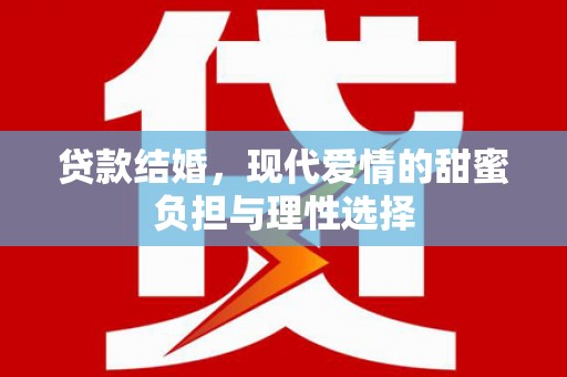小金贷款结婚，现代爱情的甜蜜负担与理性选择