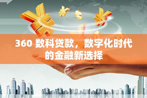 小金360 数科贷款，数字化时代的金融新选择