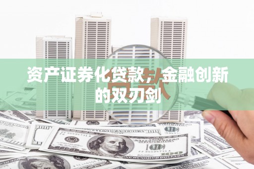 小金资产证券化贷款，金融创新的双刃剑