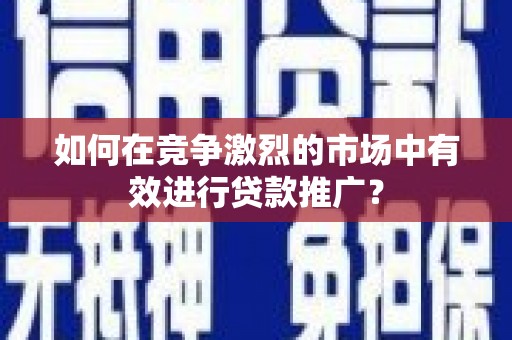 小金如何在竞争激烈的市场中有效进行贷款推广？
