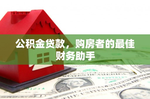 小金公积金贷款，购房者的最佳财务助手