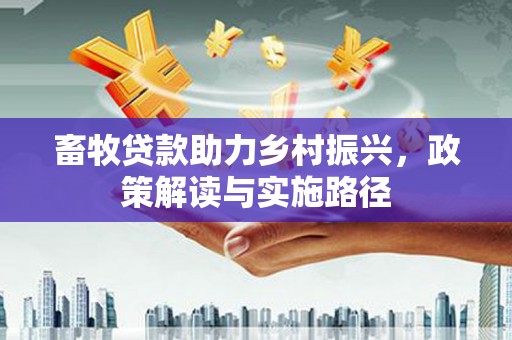 小金畜牧贷款助力乡村振兴，政策解读与实施路径