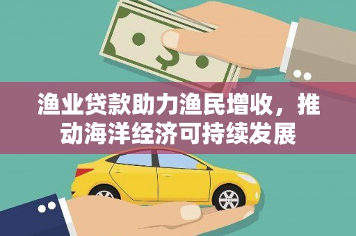 小金渔业贷款助力渔民增收，推动海洋经济可持续发展