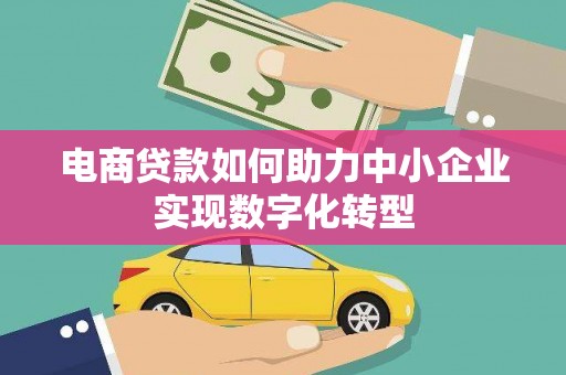 小金电商贷款如何助力中小企业实现数字化转型