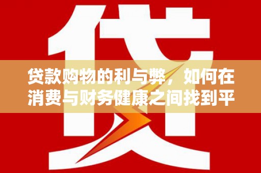 小金贷款购物的利与弊，如何在消费与财务健康之间找到平衡