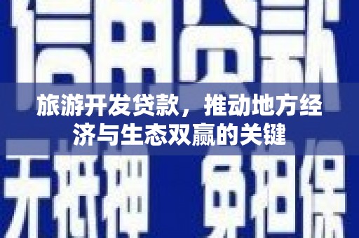 小金旅游开发贷款，推动地方经济与生态双赢的关键