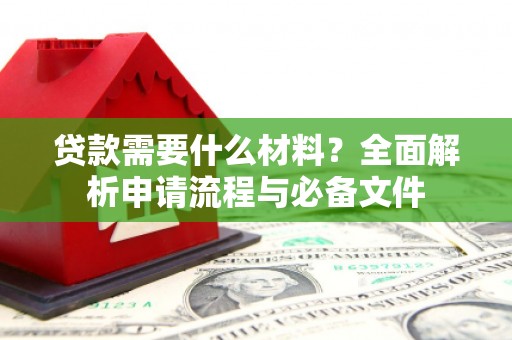 小金贷款需要什么材料？全面解析申请流程与必备文件