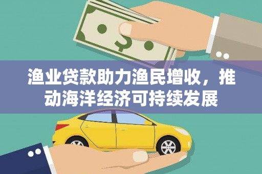 小金渔业贷款助力渔民增收，推动海洋经济可持续发展