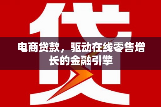 小金电商贷款，驱动在线零售增长的金融引擎