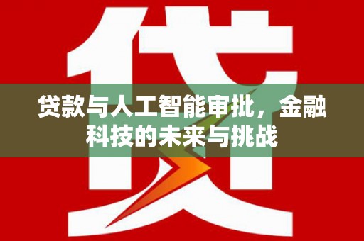 小金贷款与人工智能审批，金融科技的未来与挑战