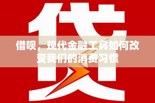 小金借呗，现代金融工具如何改变我们的消费习惯