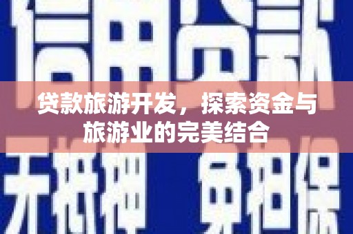 小金贷款旅游开发，探索资金与旅游业的完美结合
