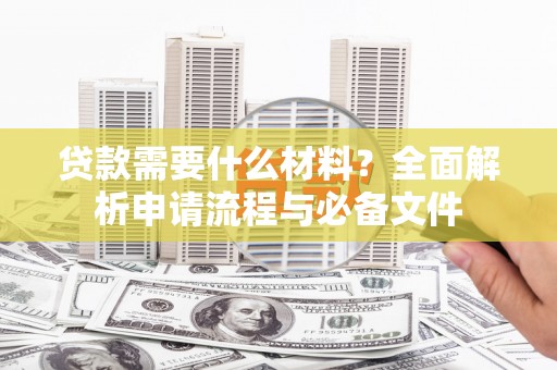 小金贷款需要什么材料？全面解析申请流程与必备文件