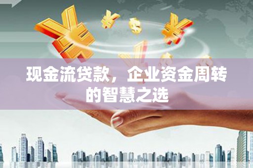小金现金流贷款，企业资金周转的智慧之选