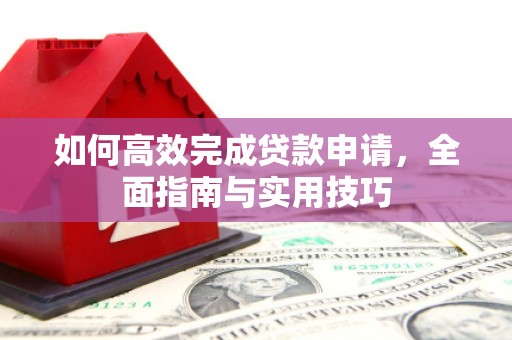 小金如何高效完成贷款申请，全面指南与实用技巧