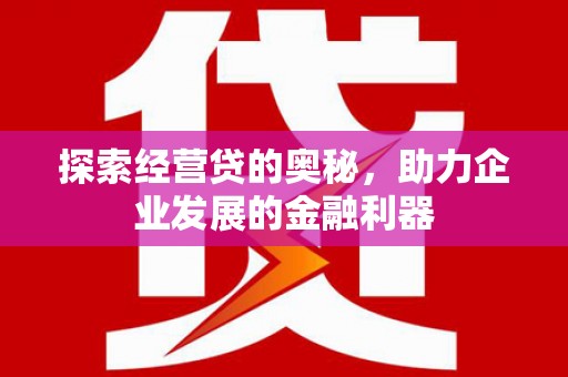 小金探索经营贷的奥秘，助力企业发展的金融利器