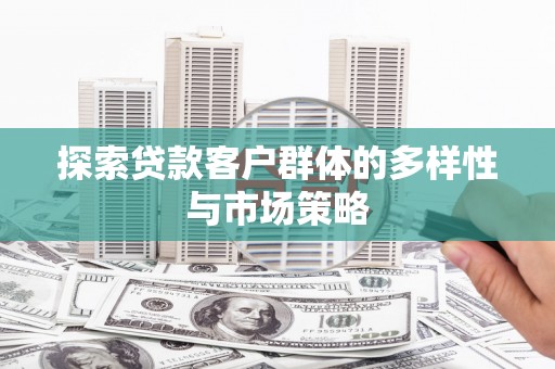 小金探索贷款客户群体的多样性与市场策略