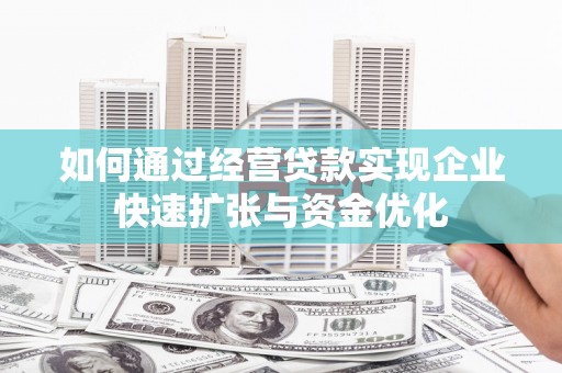 小金如何通过经营贷款实现企业快速扩张与资金优化
