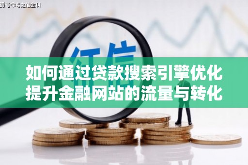 小金如何通过贷款搜索引擎优化提升金融网站的流量与转化率