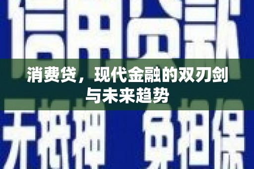 小金消费贷，现代金融的双刃剑与未来趋势
