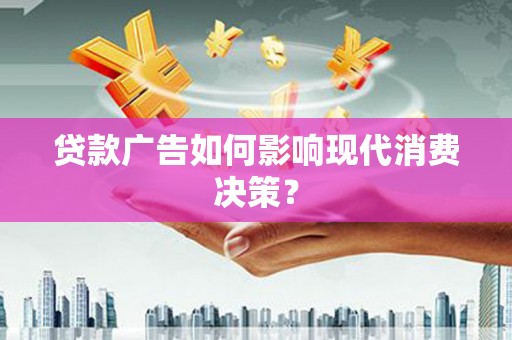 小金贷款广告如何影响现代消费决策？