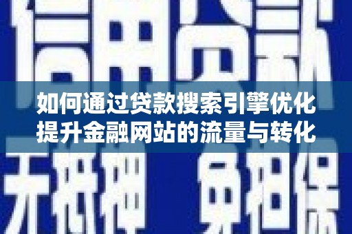 小金如何通过贷款搜索引擎优化提升金融网站的流量与转化率