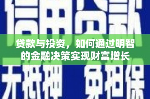 小金贷款与投资，如何通过明智的金融决策实现财富增长