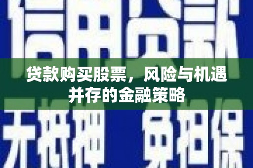 小金贷款购买股票，风险与机遇并存的金融策略