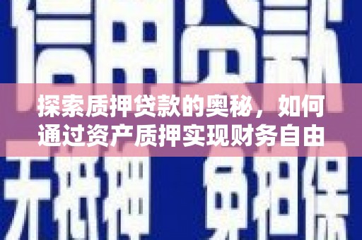 小金探索质押贷款的奥秘，如何通过资产质押实现财务自由