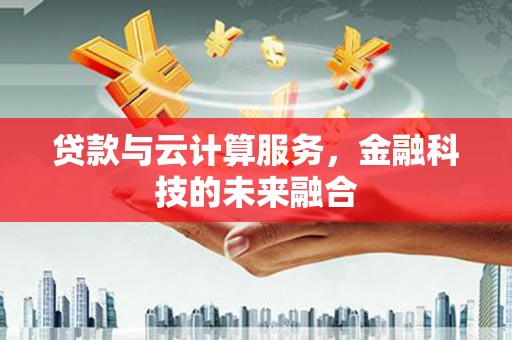 小金贷款与云计算服务，金融科技的未来融合