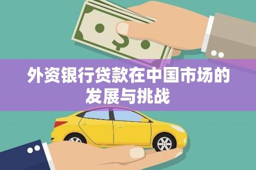 小金外资银行贷款在中国市场的发展与挑战