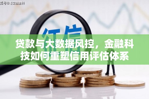 小金贷款与大数据风控，金融科技如何重塑信用评估体系