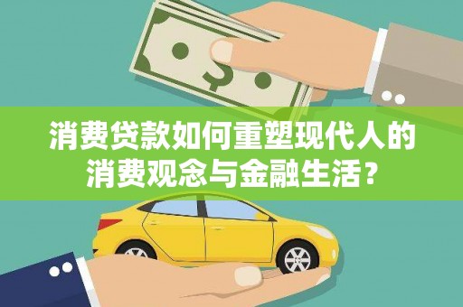 小金消费贷款如何重塑现代人的消费观念与金融生活？