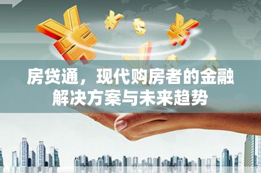 小金房贷通，现代购房者的金融解决方案与未来趋势