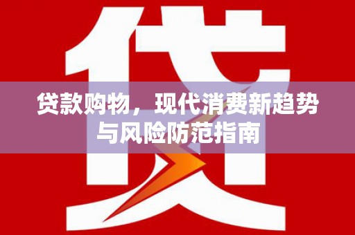 小金贷款购物，现代消费新趋势与风险防范指南