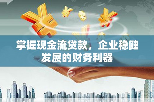 小金掌握现金流贷款，企业稳健发展的财务利器
