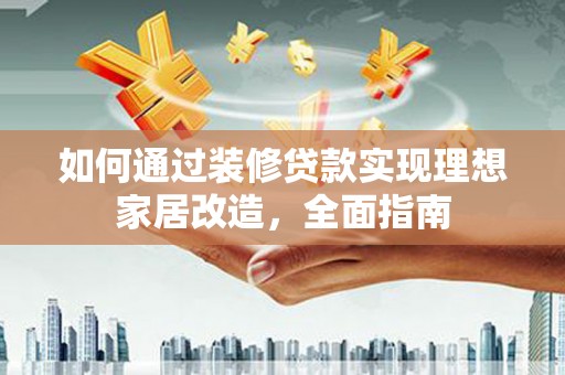小金如何通过装修贷款实现理想家居改造，全面指南