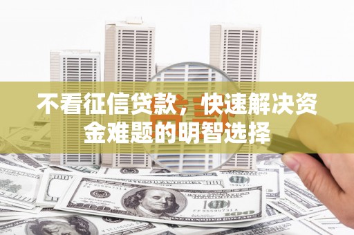 小金不看征信贷款，快速解决资金难题的明智选择