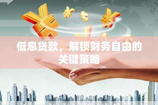 小金低息贷款，解锁财务自由的关键策略