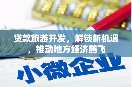 小金贷款旅游开发，解锁新机遇，推动地方经济腾飞