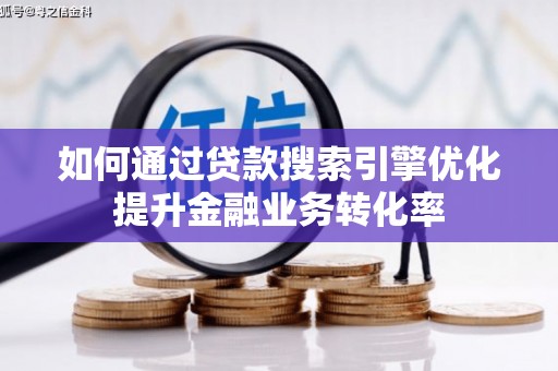 小金如何通过贷款搜索引擎优化提升金融业务转化率