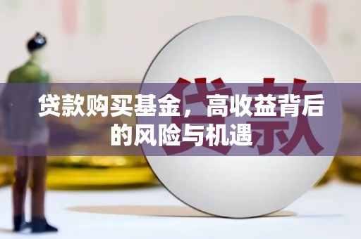 小金贷款购买基金，高收益背后的风险与机遇