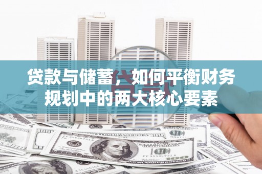 小金贷款与储蓄，如何平衡财务规划中的两大核心要素