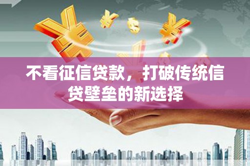小金不看征信贷款，打破传统信贷壁垒的新选择