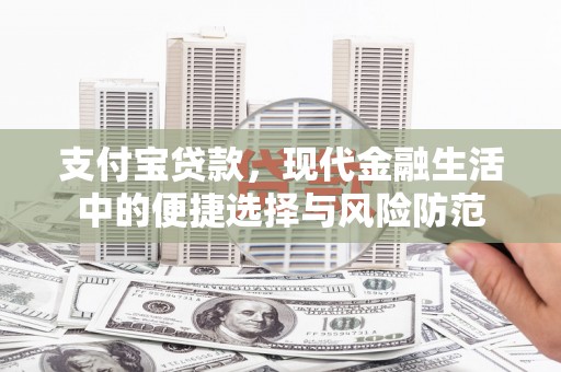 小金支付宝贷款，现代金融生活中的便捷选择与风险防范