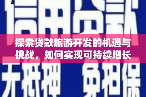 小金探索贷款旅游开发的机遇与挑战，如何实现可持续增长