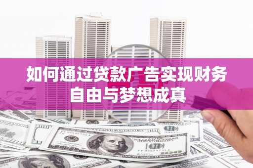 小金如何通过贷款广告实现财务自由与梦想成真