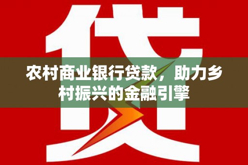 小金农村商业银行贷款，助力乡村振兴的金融引擎