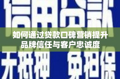 小金如何通过贷款口碑营销提升品牌信任与客户忠诚度