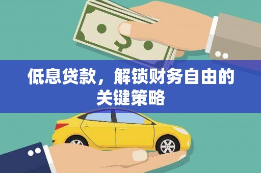 小金低息贷款，解锁财务自由的关键策略